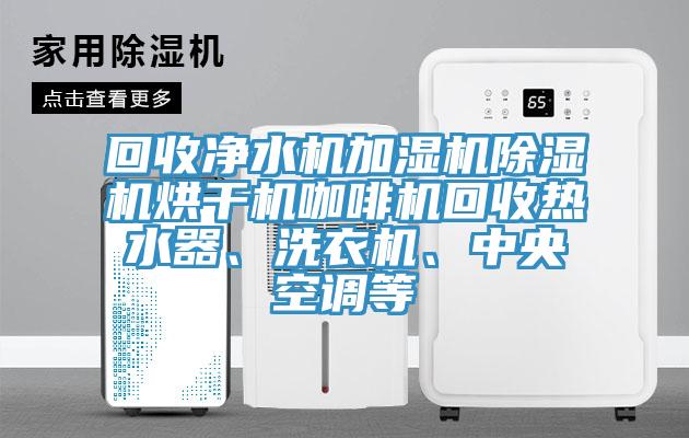 回收凈水機(jī)加濕機(jī)除濕機(jī)烘干機(jī)咖啡機(jī)回收熱水器、洗衣機(jī)、中央空調(diào)等