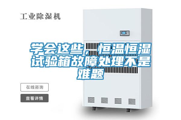 學(xué)會(huì)這些，恒溫恒濕試驗(yàn)箱故障處理不是難題