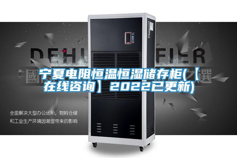 寧夏電阻恒溫恒濕儲(chǔ)存柜(【在線咨詢(xún)】2022已更新)
