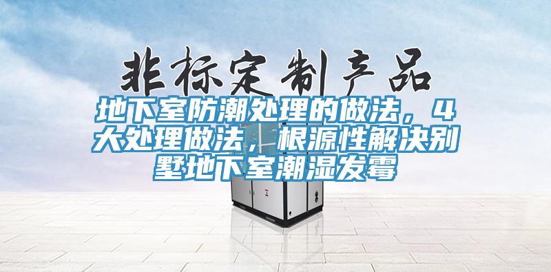 地下室防潮處理的做法，4大處理做法，根源性解決別墅地下室潮濕發(fā)霉