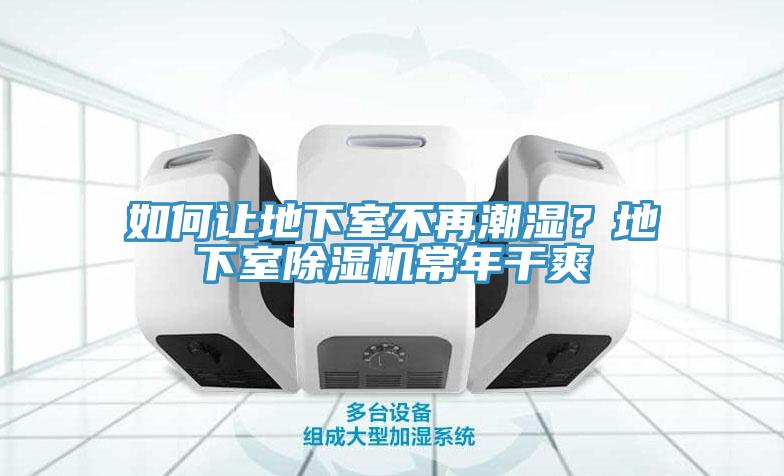 如何讓地下室不再潮濕？地下室除濕機(jī)常年干爽