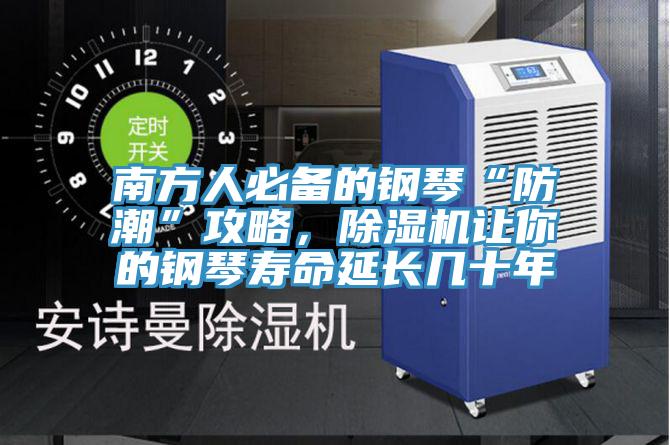 南方人必備的鋼琴“防潮”攻略，除濕機讓你的鋼琴壽命延長幾十年