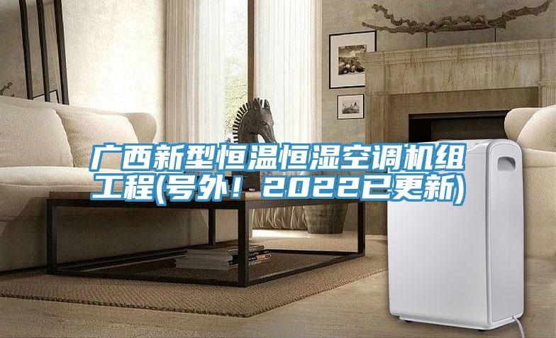 廣西新型恒溫恒濕空調(diào)機組工程(號外！2022已更新)