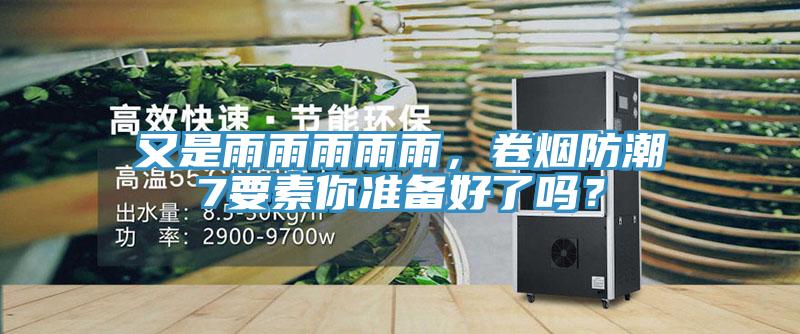 又是雨雨雨雨雨，卷煙防潮7要素你準(zhǔn)備好了嗎？
