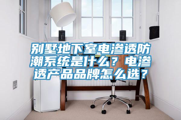別墅地下室電滲透防潮系統(tǒng)是什么？電滲透產(chǎn)品品牌怎么選？