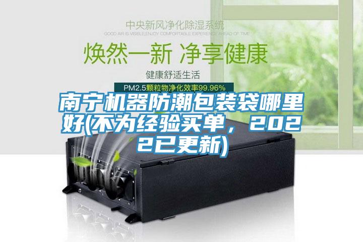 南寧機(jī)器防潮包裝袋哪里好(不為經(jīng)驗(yàn)買單，2022已更新)