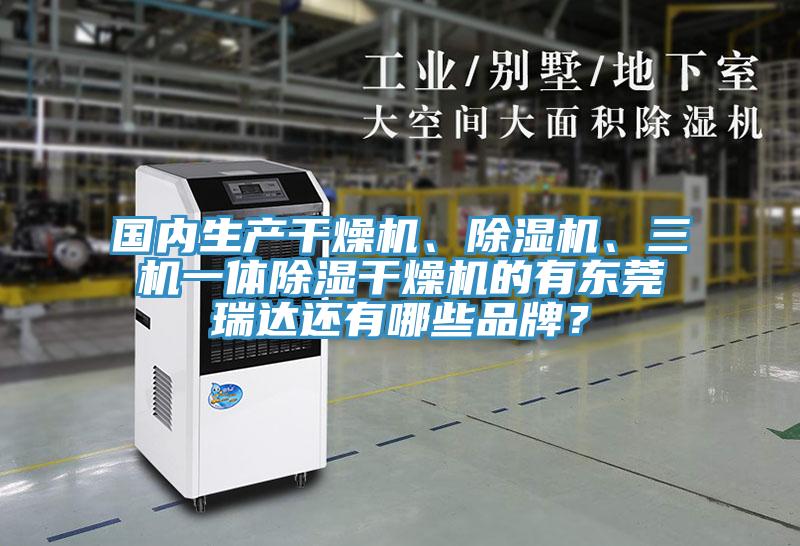 國內(nèi)生產(chǎn)干燥機、除濕機、三機一體除濕干燥機的有東莞瑞達還有哪些品牌？