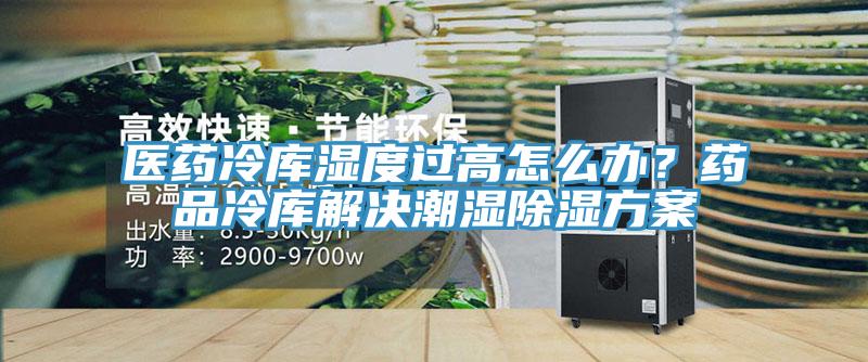 醫(yī)藥冷庫濕度過高怎么辦？藥品冷庫解決潮濕除濕方案
