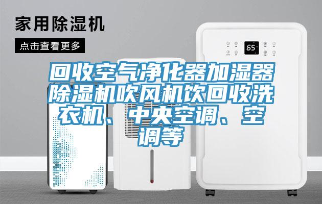 回收空氣凈化器加濕器除濕機(jī)吹風(fēng)機(jī)飲回收洗衣機(jī)、中央空調(diào)、空調(diào)等