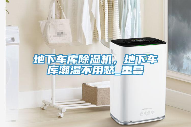地下車庫除濕機，地下車庫潮濕不用愁_重復