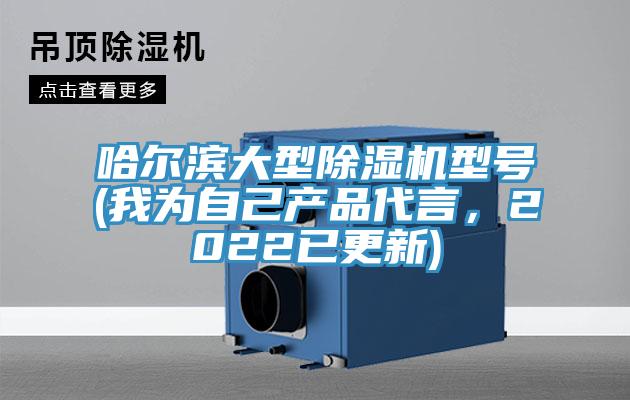 哈爾濱大型除濕機(jī)型號(hào)(我為自己產(chǎn)品代言，2022已更新)