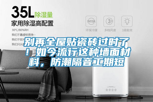 別再全屋貼瓷磚過(guò)時(shí)了！如今流行這種墻面材料，防潮隔音工期短