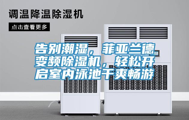 告別潮濕，菲亞蘭德變頻除濕機(jī)，輕松開啟室內(nèi)泳池干爽暢游