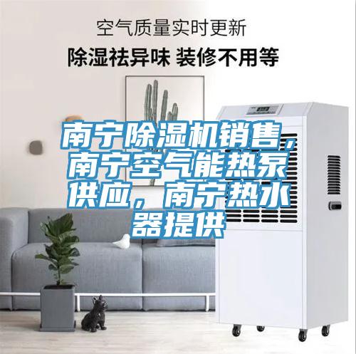 南寧除濕機(jī)銷售，南寧空氣能熱泵供應(yīng)，南寧熱水器提供