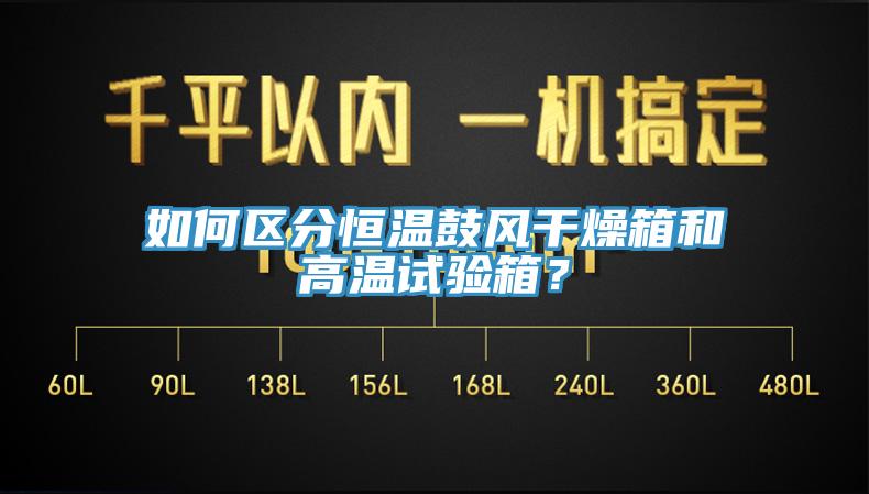 如何區(qū)分恒溫鼓風(fēng)干燥箱和高溫試驗箱？
