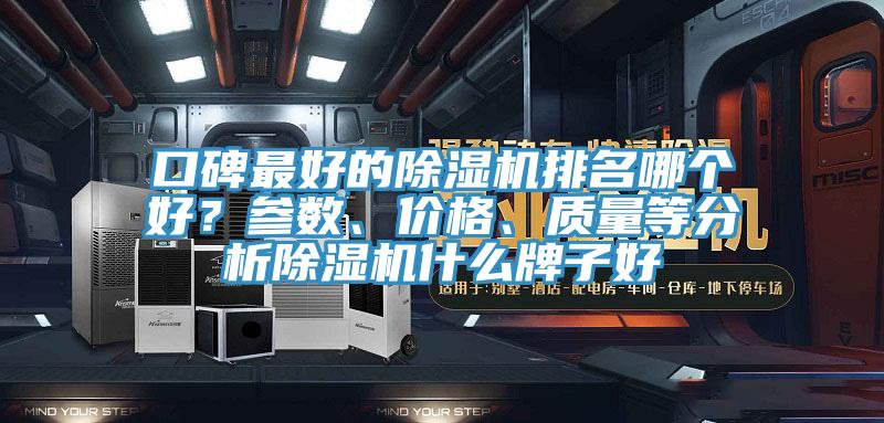 口碑最好的除濕機(jī)排名哪個(gè)好？參數(shù)、價(jià)格、質(zhì)量等分析除濕機(jī)什么牌子好