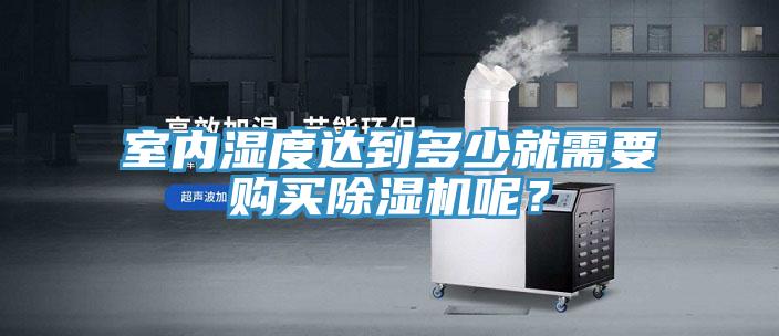 室內(nèi)濕度達(dá)到多少就需要購(gòu)買(mǎi)除濕機(jī)呢？