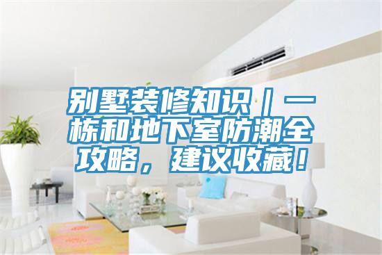 別墅裝修知識｜一棟和地下室防潮全攻略，建議收藏！