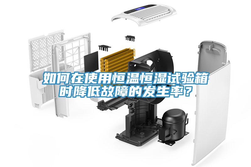 如何在使用恒溫恒濕試驗箱時降低故障的發(fā)生率？