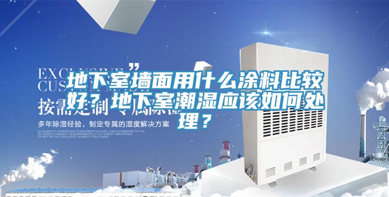 地下室墻面用什么涂料比較好？地下室潮濕應(yīng)該如何處理？
