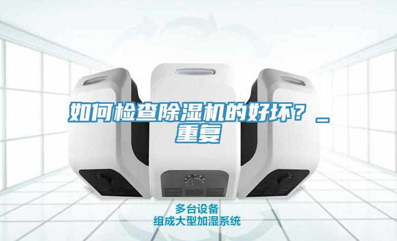 如何檢查除濕機(jī)的好壞？_重復(fù)