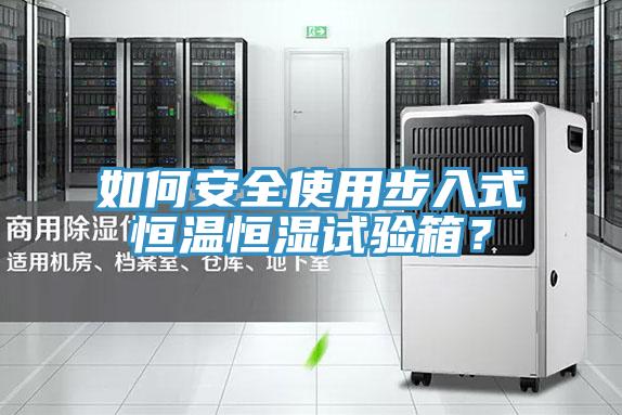 如何安全使用步入式恒溫恒濕試驗箱？