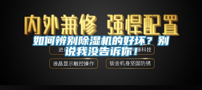 如何辨別除濕機的好壞？別說我沒告訴你！