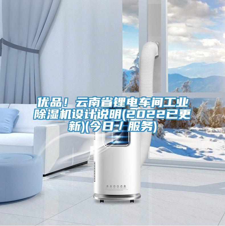 優(yōu)品！云南省鋰電車間工業(yè)除濕機(jī)設(shè)計(jì)說明(2022已更新)(今日／服務(wù))