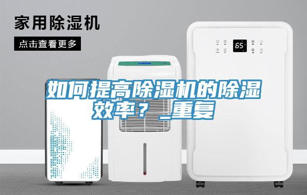 如何提高除濕機(jī)的除濕效率？_重復(fù)