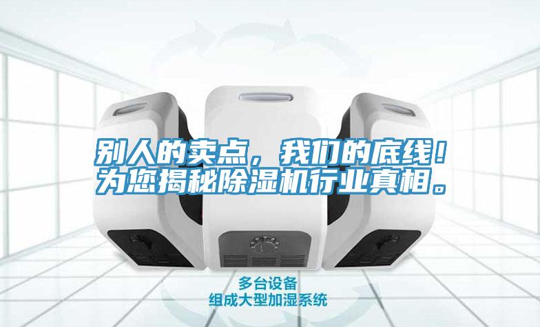 別人的賣點(diǎn)，我們的底線！為您揭秘除濕機(jī)行業(yè)真相。