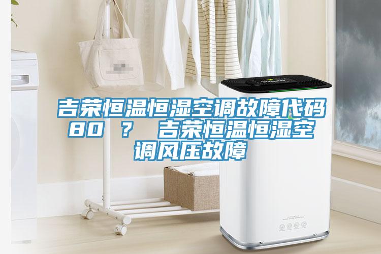 吉榮恒溫恒濕空調(diào)故障代碼80 ？ 吉榮恒溫恒濕空調(diào)風(fēng)壓故障