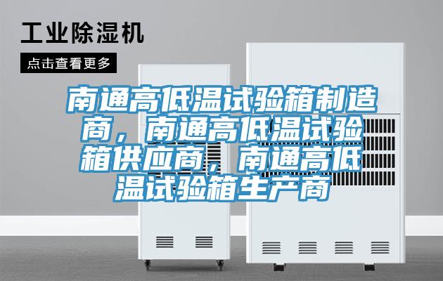 南通高低溫試驗(yàn)箱制造商，南通高低溫試驗(yàn)箱供應(yīng)商，南通高低溫試驗(yàn)箱生產(chǎn)商