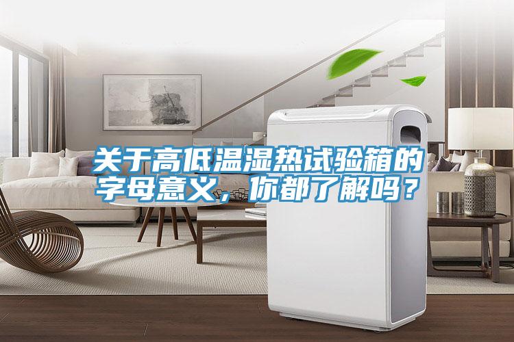 關(guān)于高低溫濕熱試驗(yàn)箱的字母意義，你都了解嗎？