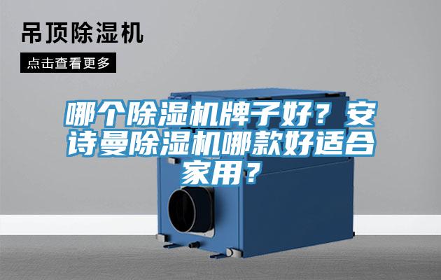 哪個(gè)除濕機(jī)牌子好？安詩曼除濕機(jī)哪款好適合家用？
