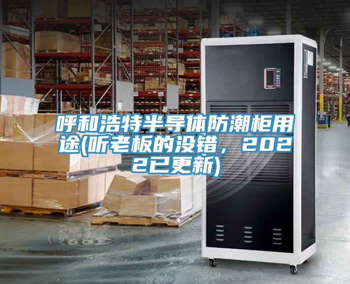 呼和浩特半導(dǎo)體防潮柜用途(聽老板的沒錯(cuò)，2022已更新)