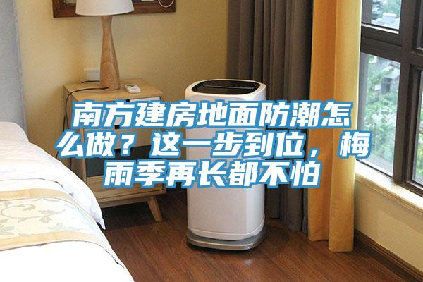 南方建房地面防潮怎么做？這一步到位，梅雨季再長都不怕