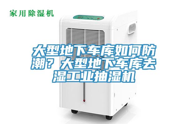 大型地下車庫如何防潮？大型地下車庫去濕工業(yè)抽濕機