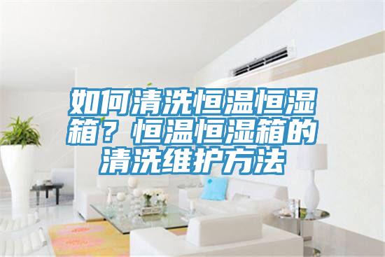 如何清洗恒溫恒濕箱？恒溫恒濕箱的清洗維護方法