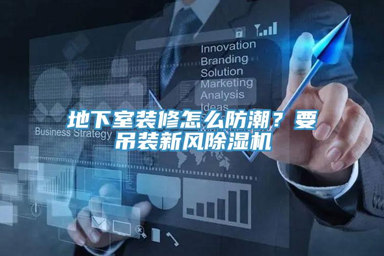 地下室裝修怎么防潮？要吊裝新風(fēng)除濕機(jī)