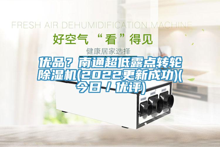 優(yōu)品？南通超低露點(diǎn)轉(zhuǎn)輪除濕機(jī)(2022更新成功)(今日／優(yōu)評)