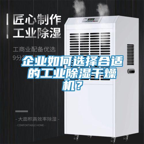 企業(yè)如何選擇合適的工業(yè)除濕干燥機(jī)？