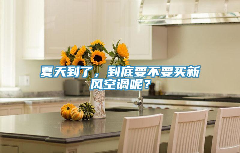 夏天到了，到底要不要買新風(fēng)空調(diào)呢？