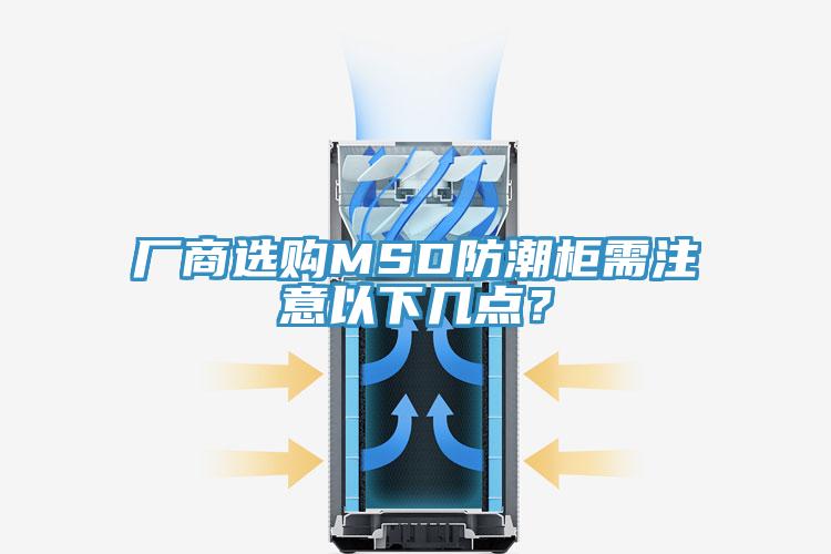廠商選購(gòu)MSD防潮柜需注意以下幾點(diǎn)？