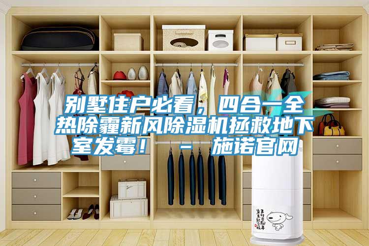 別墅住戶必看，四合一全熱除霾新風(fēng)除濕機(jī)拯救地下室發(fā)霉！ – 施諾官網(wǎng)