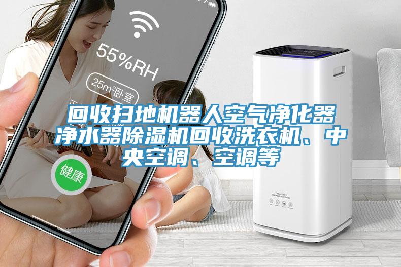 回收掃地機(jī)器人空氣凈化器凈水器除濕機(jī)回收洗衣機(jī)、中央空調(diào)、空調(diào)等