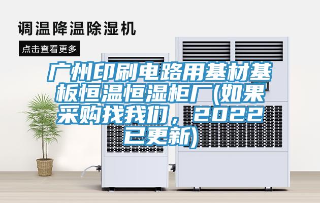廣州印刷電路用基材基板恒溫恒濕柜廠(如果采購找我們，2022已更新)