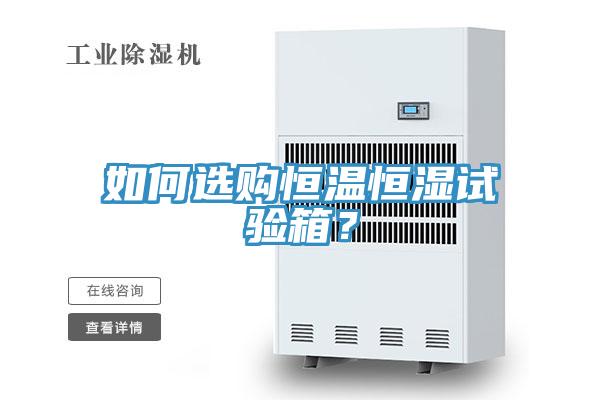 如何選購(gòu)恒溫恒濕試驗(yàn)箱？