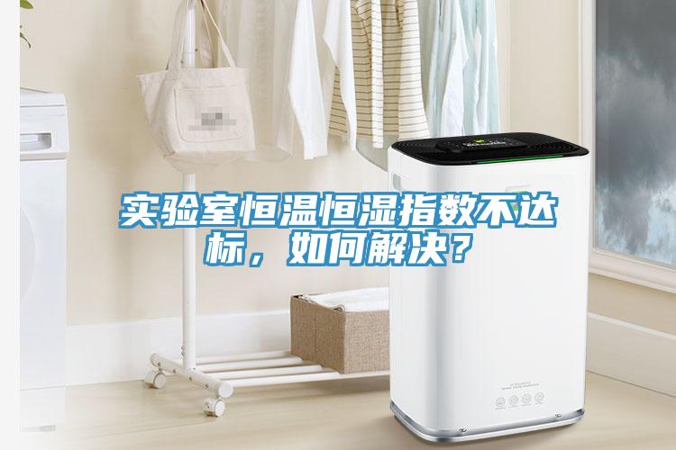 實(shí)驗(yàn)室恒溫恒濕指數(shù)不達(dá)標(biāo)，如何解決？