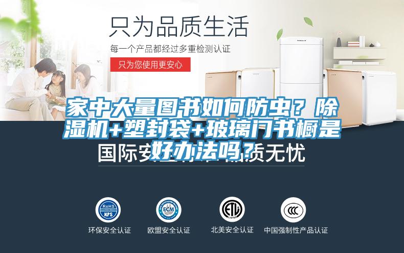 家中大量圖書如何防蟲？除濕機(jī)+塑封袋+玻璃門書櫥是好辦法嗎？