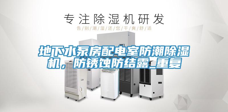 地下水泵房配電室防潮除濕機(jī)，防銹蝕防結(jié)露_重復(fù)